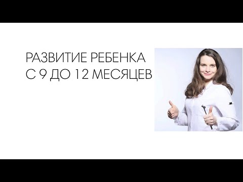 Видео: РАЗВИТИЕ РЕБЕНКА С 9 ДО 12 МЕСЯЦЕВ