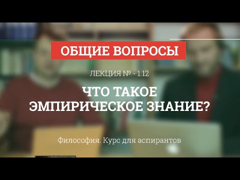 Видео: А 1.12 Что такое эмпирическое знание? - Философия науки для аспирантов