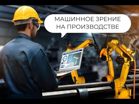 Видео: Машинное зрение в производстве, ИИ контроль качества, управление поведением сотрудников