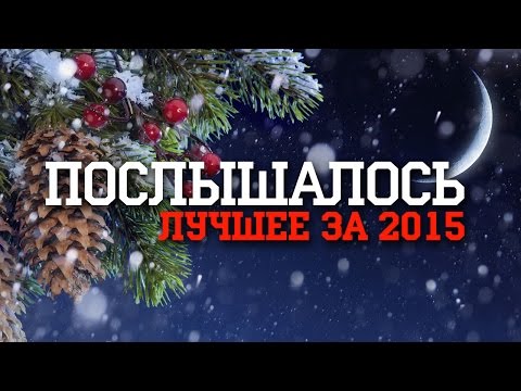 Видео: ПОСЛЫШАЛОСЬ: ЛУЧШЕЕ ЗА 2015 ГОД