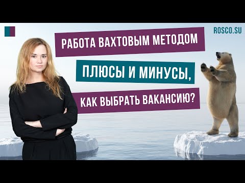 Видео: Работа вахтовым методом: плюсы и минусы, как выбрать вакансию?