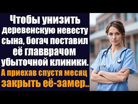 Видео: Чтобы унизить деревенскую невесту сына, богач поставил её главврачом убыточной клиники. А приехав...