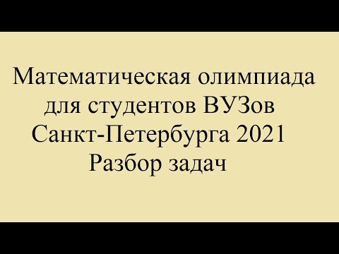 Видео: Студенческая олимпиада по математике для студентов ВУЗов Санкт-Петербурга 2021. Разбор задач.