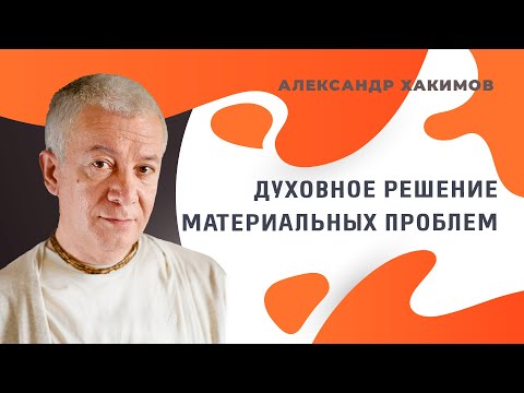 Видео: Духовное решение материальных проблем - Александр Хакимов