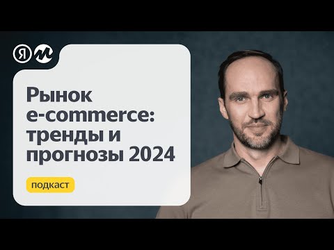 Видео: Подкаст Яндекс Маркета. Рынок e-commerce: тренды и прогнозы 2024