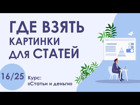 Видео: Урок 16. ГДЕ взять КАРТИНКИ для СТАТЕЙ | Курс "Статьи и деньги"
