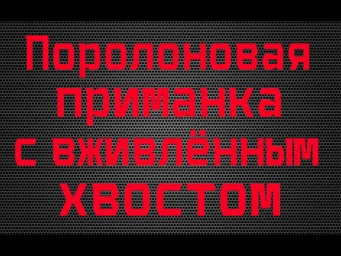 Видео: Поролоновая приманка с вживлённым хвостом