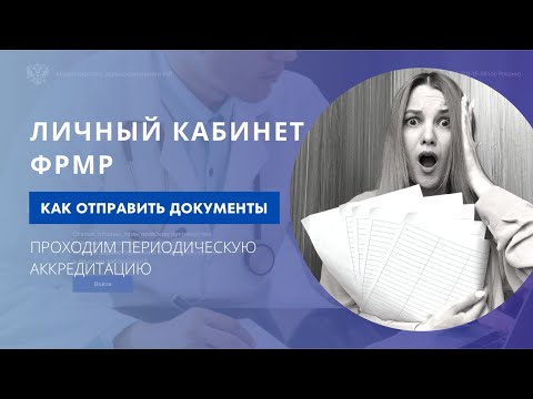 Видео: Отправка документов на периодическую аккредитацию через личный кабинет медработника ФРМР