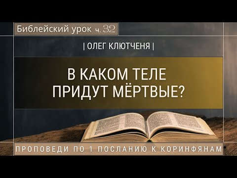 Видео: 🎧 Библейский урок «В каком теле придут мёртвые?», ч.32 | Олег Клютченя | 1 Коринфянам гл.15