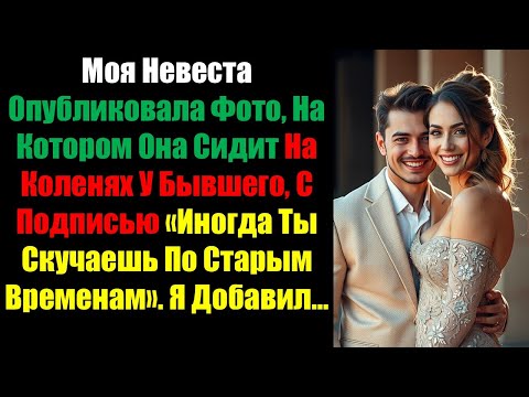 Видео: Моя Невеста Опубликовала Фото, На Котором Она Сидит На Коленях У Бывшего, С Подписью «Иногда Ты.....