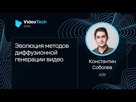 Видео: Константин Соболев — Эволюция методов диффузионной генерации видео