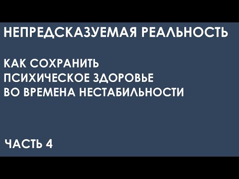 Видео: Непредсказуемая реальность. Как сохранить психическое здоровье во времена нестабильности. Часть  4