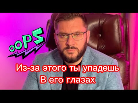 Видео: Из-за этого ты упадёшь в его глазах