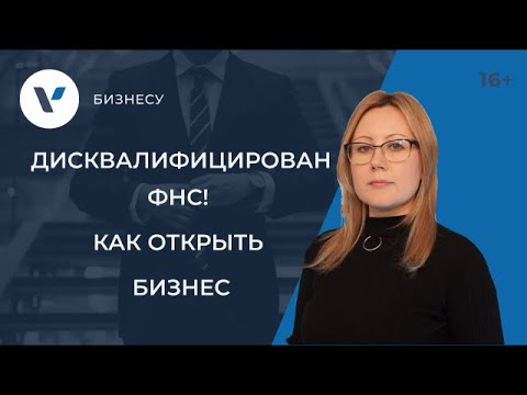 Видео: Дисквалифицирован ФНС! Как открыть бизнес? Реальное решение из практики