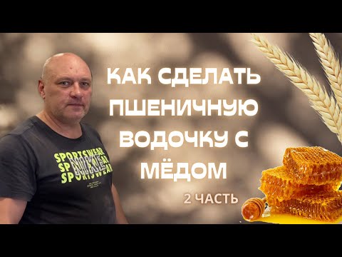 Видео: КАК СДЕЛАТЬ ПШЕНИЧНУЮ ВОДОЧКУ С МЕДОМ | 2 часть