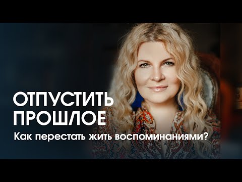 Видео: Отпустить прошлое. Как перестать жить воспоминаниями и создать счастливую реальность?