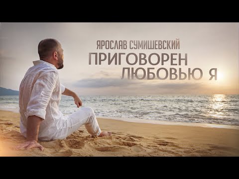 Видео: Ярослав Сумишевский | ПРИГОВОРЁН ЛЮБОВЬЮ Я