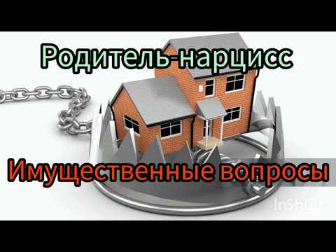 Видео: Родитель-нарцисс. Имущественные вопросы.