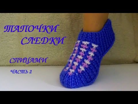 Видео: СЛЕДКИ ТАПОЧКИ СПИЦАМИ. Knitted Slippers. МК часть 2.