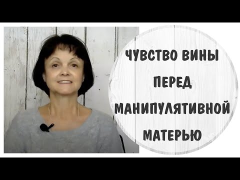 Видео: Как справляться с чувством вины перед манипулятивной матерью