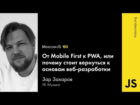 Видео: MoscowJS 60 – От Mobile First к PWA, или почему стоит вернуться к основам веб-разработки Зар Захаров