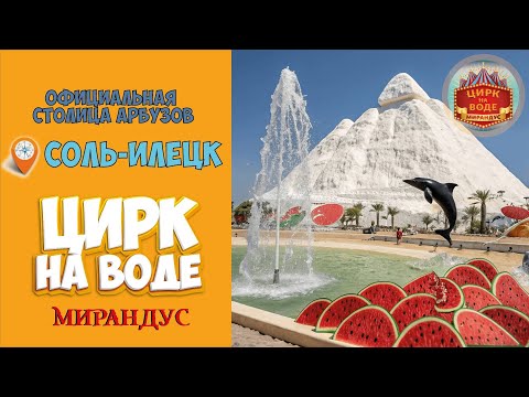 Видео: Официальная столица арбузов, Соль-Илецк. Цирк на воде "Мирандус" в пустыне.