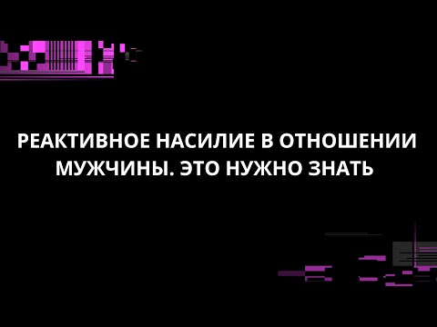 Видео: РЕАКТИВНОЕ НАСИЛИЕ В ОТНОШЕНИИ МУЖЧИНЫ. ЭТО НУЖНО ЗНАТЬ