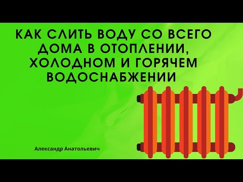 Видео: как слить воду со всего дома в отоплении, холодном и горячем водоснабжении