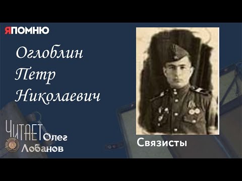 Видео: Оглоблин Петр Николаевич. Проект "Я помню" Артема Драбкина. Связисты.