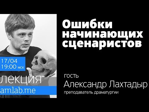 Видео: Лекция ОШИБКИ НАЧИНАЮЩИХ СЦЕНАРИСТОВ от Александра Лахтадыра на Amlab.me