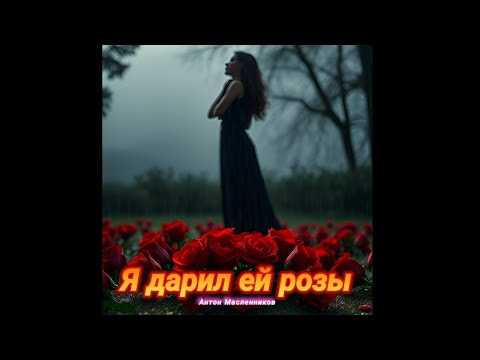 Видео: "Розы и слёзы | Песня о несбывшейся любви"|Антон Масленников|Я дарил ей розы