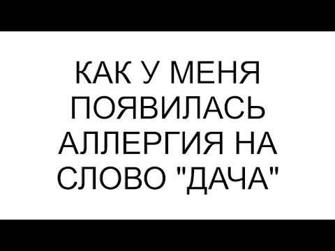 Видео: Как у меня появилась аллергия на слово "дача"