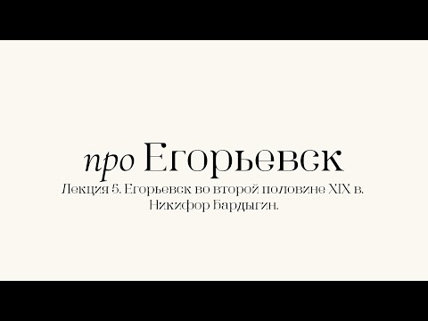 Видео: Про Егорьевск. Лекция 5. Никифор Михайлович Бардыгин. Часть вторая