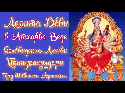 Видео: Лалита Деви  в Атхарва Веде, ясновидение  любви Трипура-сундари. Гуру Шиваисса Адинатха
