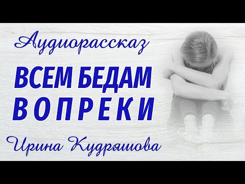 Видео: ВСЕМ БЕДАМ ВОПРЕКИ. Новый аудиорассказ. Ирина Кудряшова