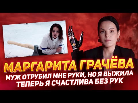 Видео: МАРГАРИТА ГРАЧЁВА: «МУЖ ОТРУБИЛ МНЕ РУКИ, НО Я ВЫЖИЛА, ТЕПЕРЬ Я СЧАСТЛИВА БЕЗ РУК»