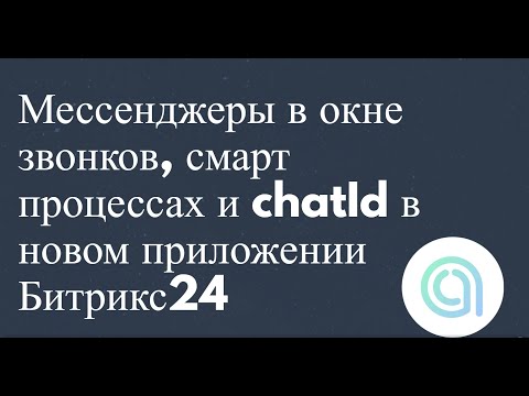 Видео: Мессенджеры в окне звонков, смарт процессах и chatId в новом приложении Битрикс24