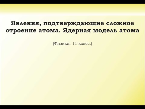 Видео: 29. Явления, подтверждающие сложное строение атома. Ядерная модель атома