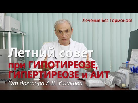 Видео: Летний совет при Гипотиреозе, Гипертиреозе, АИТ.  Лечение  без гормонов /// Доктор Ушаков