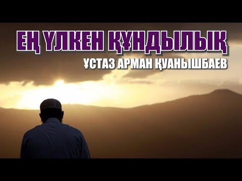 Видео: ЕҢ ҮЛКЕН ҚҰНДЫЛЫҚ - АРМАН ҚУАНЫШБАЕВ