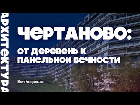 Видео: Чертаново: от деревень к панельной вечности. Юлия Кондратьева.