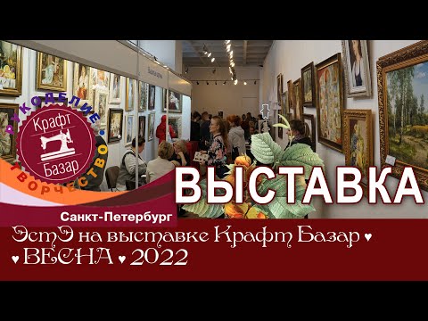 Видео: РЕПОРТАЖ с выставки "Крафт-Базар" в Санкт-Петербурге, весна 2022 г.
