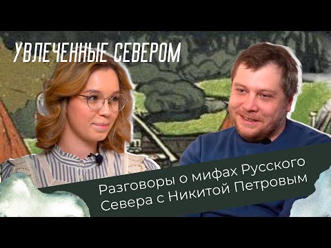 Видео: Разговоры о мифах Русского Севера с Никитой Петровым // Увлечённые Севером