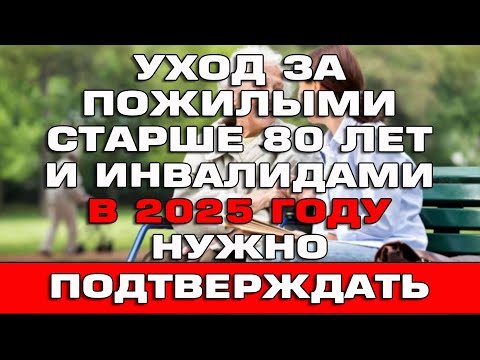 Видео: Уход за пожилым старше 80 лет и инвалидами в 2025 году нужно подтверждать Новости