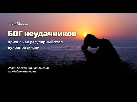 Видео: БОГ неудачников. Кризис как регулярный этап духовной жизни / Священник Александр Сатомский / Вебинар