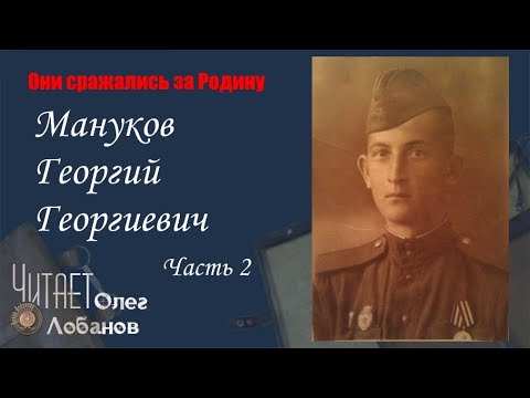 Видео: Мануков Георгий Георгиевич Часть 2.Они сражались за Родину. Проект Дмитрия Куринного.