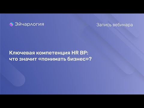 Видео: Ключевая компетенция HR BP: что значит «понимать бизнес»?