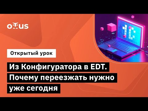 Видео: Из Конфигуратора в EDT. Почему переезжать нужно уже сегодня