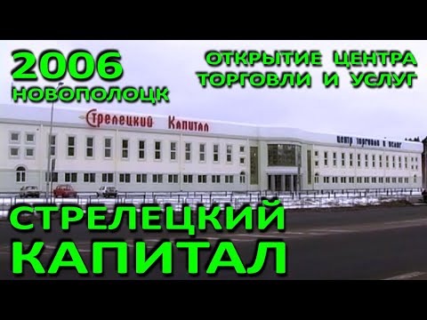 Видео: Новополоцк. Строительство и открытие центра торговли и услуг "Стрелецкий капитал". 2006 год.
