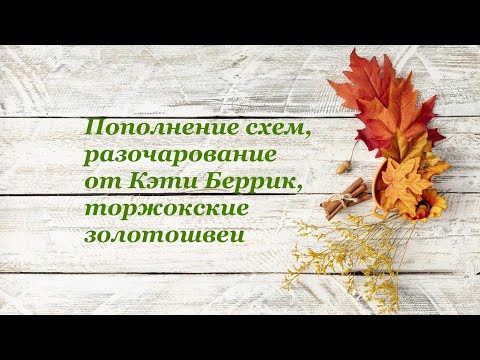 Видео: Пополнение схем, разочарование от Кэти Беррик, торжокские золотошвеи